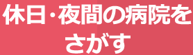 休日・夜間の病院をさがす