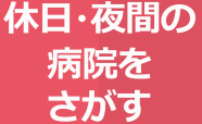 休日・夜間の病院をさがす